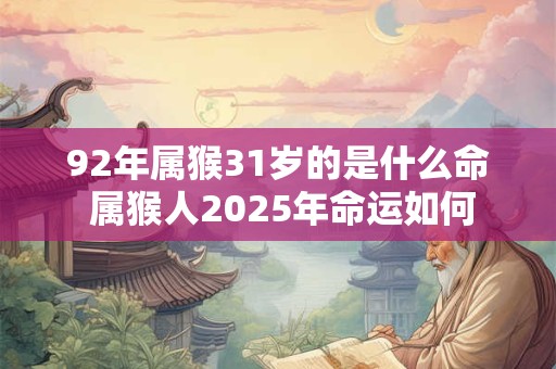 92年属猴31岁的是什么命 属猴人2025年命运如何