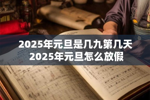 2026年元旦是几九第几天 2026年元旦怎么放假 2026年元旦是几九第几天 2026年元旦怎么放假