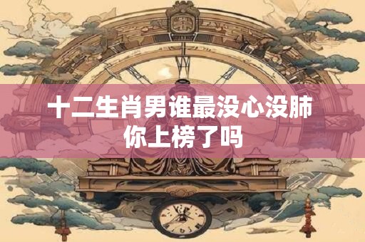 十二生肖男谁最没心没肺 你上榜了吗