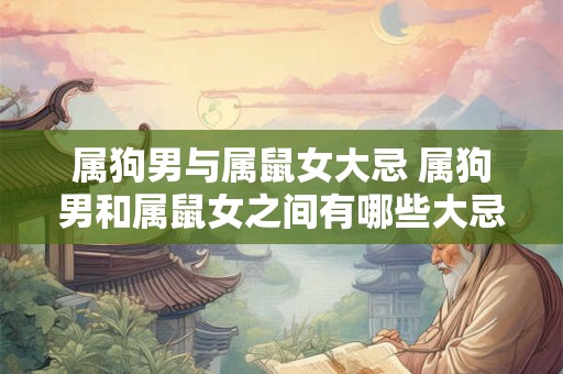属狗男与属鼠女大忌 属狗男和属鼠女之间有哪些大忌