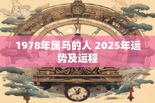 1978年属马的人 2025年运势及运程