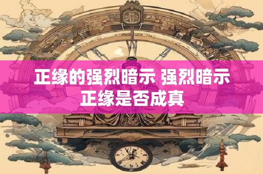 正缘的强烈暗示 强烈暗示正缘是否成真