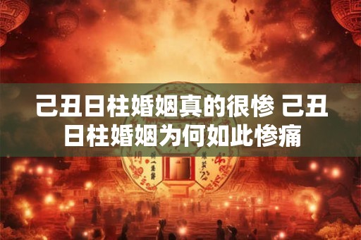 己丑日柱婚姻真的很惨 己丑日柱婚姻为何如此惨痛