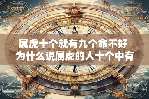 属虎十个就有九个命不好 为什么说属虎的人十个中有九个命运不佳