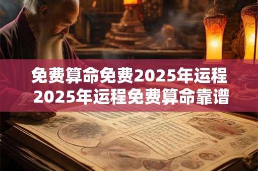 免费算命免费2025年运程 2025年运程免费算命靠谱吗