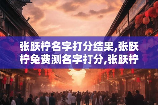 张跃柠名字打分结果,张跃柠免费测名字打分,张跃柠周易免费测名字打分
