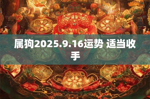 属狗2025.9.16运势 适当收手