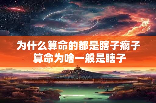为什么算命的都是瞎子瘸子 算命为啥一般是瞎子