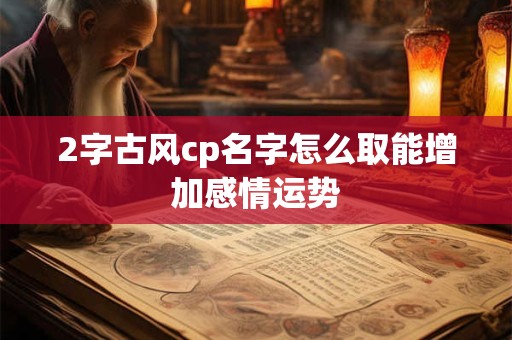 2字古风cp名字怎么取能增加感情运势