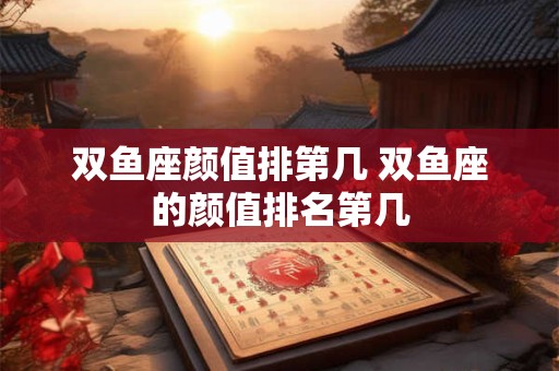 双鱼座颜值排第几 双鱼座的颜值排名第几