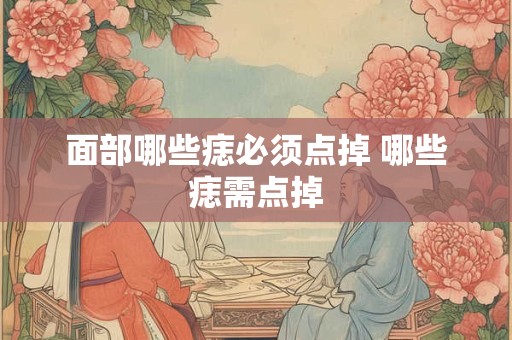 面部哪些痣必须点掉 哪些痣需点掉
