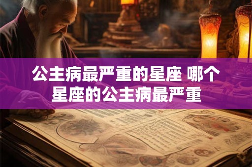 公主病最严重的星座 哪个星座的公主病最严重