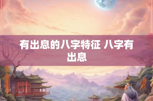 有出息的八字特征 八字有出息