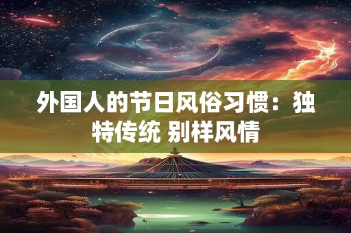 外国人的节日风俗习惯：独特传统 别样风情