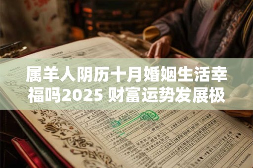 属羊人阴历十月婚姻生活幸福吗2025 财富运势发展极快