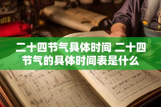 二十四节气具体时间 二十四节气的具体时间表是什么