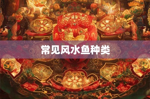 常见风水鱼种类 常见风水鱼种类