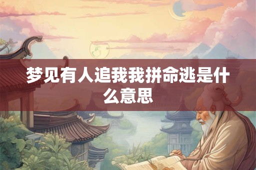 梦见有人追我我拼命逃是什么意思 梦见有人追我我拼命逃是什么意思