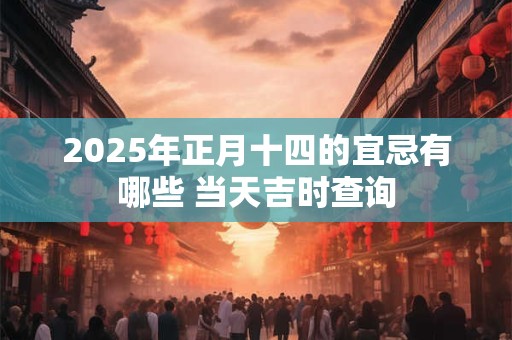 2025年正月十四的宜忌有哪些 当天吉时查询