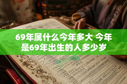 69年属什么今年多大 今年是69年出生的人多少岁