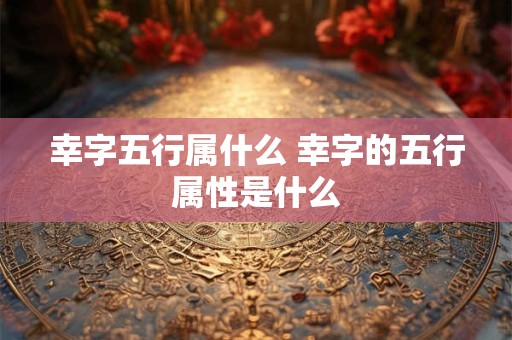 幸字五行属什么 幸字的五行属性是什么