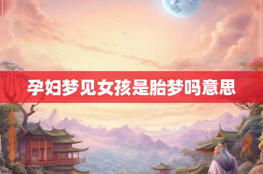 孕妇梦见女孩是胎梦吗意思