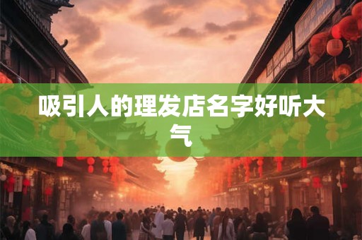 吸引人的理发店名字好听大气