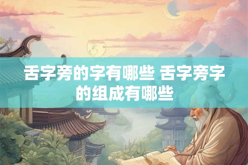 舌字旁的字有哪些 舌字旁字的组成有哪些