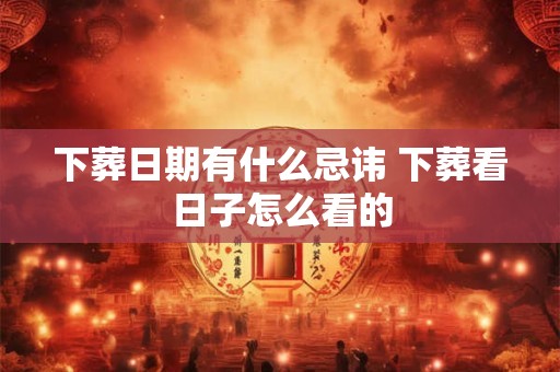 下葬日期有什么忌讳 下葬看日子怎么看的
