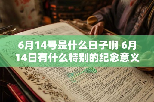 6月14号是什么日子啊 6月14日有什么特别的纪念意义吗