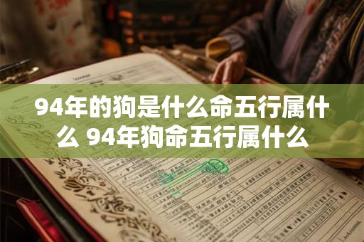 94年的狗是什么命五行属什么 94年狗命五行属什么