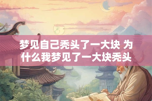 梦见自己秃头了一大块 为什么我梦见了一大块秃头