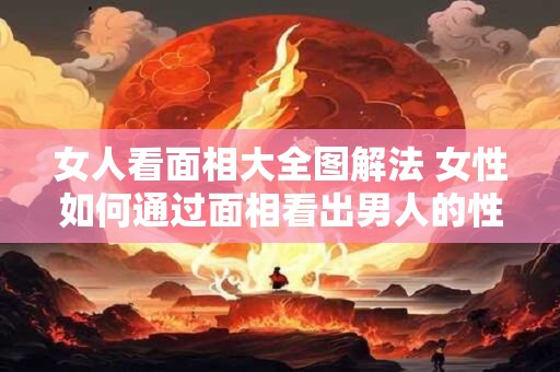 女人看面相大全图解法 女性如何通过面相看出男人的性格特点