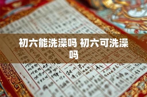 初六能洗澡吗 初六可洗澡吗