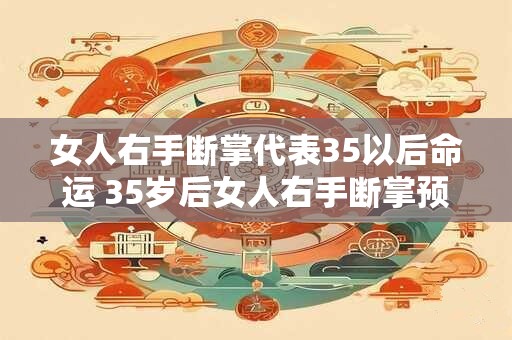女人右手断掌代表35以后命运 35岁后女人右手断掌预示什么命运