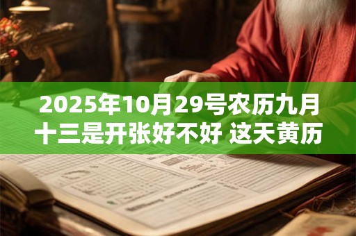 2025年10月29号农历九月十三是开张好不好 这天黄历宜忌