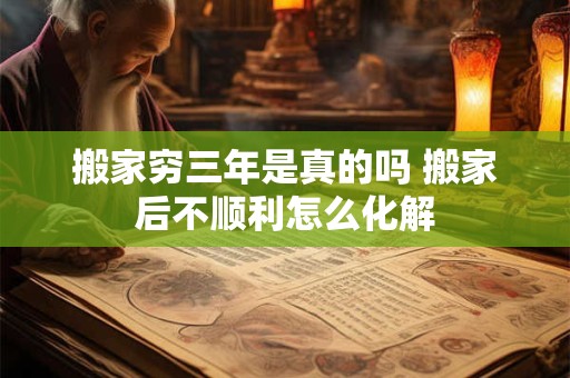 搬家穷三年是真的吗 搬家后不顺利怎么化解