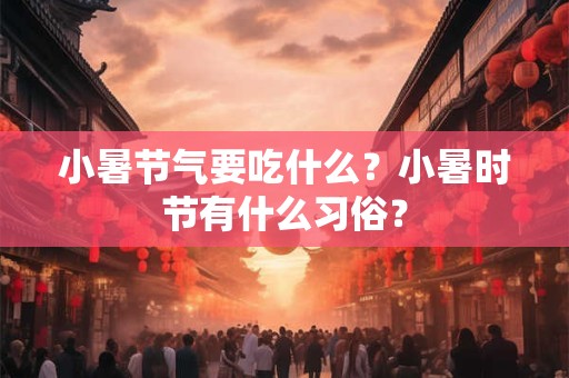 小暑节气要吃什么？小暑时节有什么习俗？