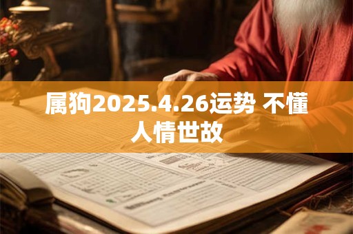 属狗2025.4.26运势 不懂人情世故