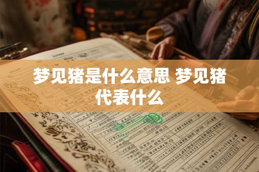 梦见猪是什么意思 梦见猪代表什么