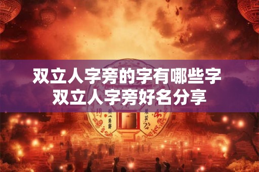 双立人字旁的字有哪些字 双立人字旁好名分享