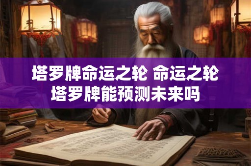 塔罗牌命运之轮 命运之轮塔罗牌能预测未来吗
