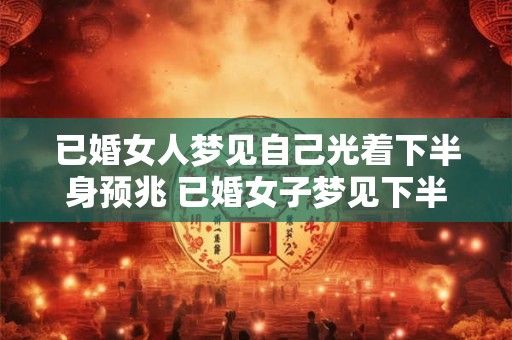 已婚女人梦见自己光着下半身预兆 已婚女子梦见下半身赤裸预示什么