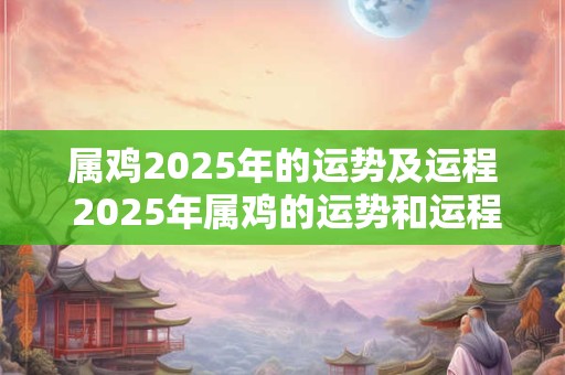 属鸡2025年的运势及运程 2025年属鸡的运势和运程如何