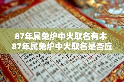 87年属兔炉中火取名有木 87年属兔炉中火取名是否应该带有木属性