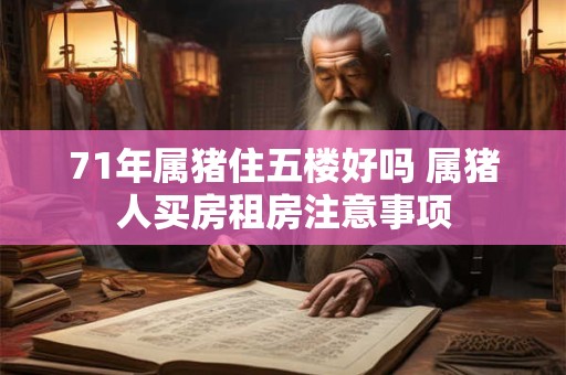 71年属猪住五楼好吗 属猪人买房租房注意事项