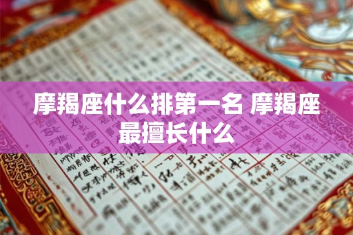 摩羯座什么排第一名 摩羯座最擅长什么