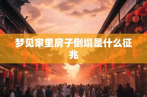 梦见家里房子倒塌是什么征兆