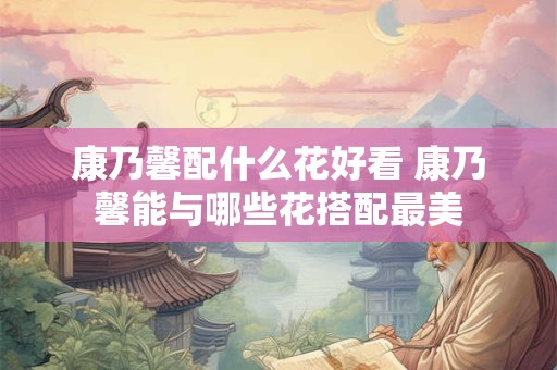 康乃馨配什么花好看 康乃馨能与哪些花搭配最美
