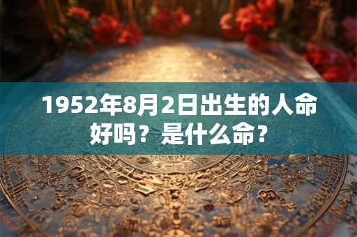 1952年8月2日出生的人命好吗？是什么命？